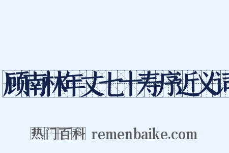 顾南林年丈七十寿序近义词是什么意思的图片